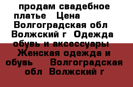 продам свадебное платье › Цена ­ 2 000 - Волгоградская обл., Волжский г. Одежда, обувь и аксессуары » Женская одежда и обувь   . Волгоградская обл.,Волжский г.